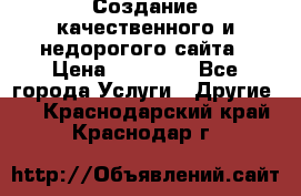 Создание качественного и недорогого сайта › Цена ­ 15 000 - Все города Услуги » Другие   . Краснодарский край,Краснодар г.